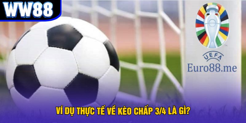 Ví dụ thực tế về kèo chấp 3/4 là gì?