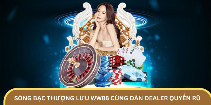 Sòng bạc thượng lưu ww88 cùng dàn Dealer quyến rũ